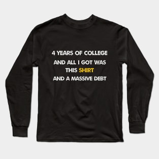 4 years of college and all i got was this shirt and massive debt Long Sleeve T-Shirt